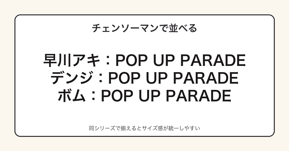 POP UP PARADEボムと早川アキ・デンジを並べる集め方