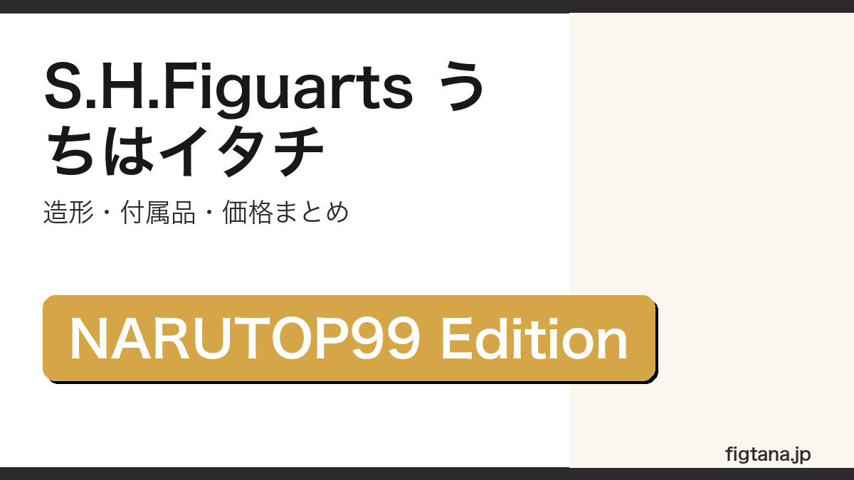 S.H.Figuarts うちはイタチ -NARUTOP99 Edition-の造形・付属品・価格を解説するアイキャッチ画像
