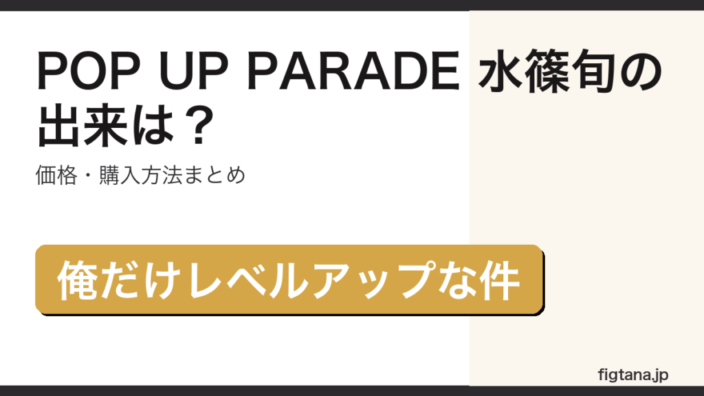 POP UP PARADE 水篠旬の出来・価格を解説するアイキャッチ画像