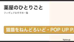 薬屋のひとりごとの猫猫フィギュアをねんどろいど・POP UP PARADEで比較したアイキャッチ画像